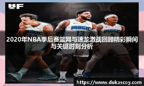 2020年NBA季后赛篮网与速龙激战回顾精彩瞬间与关键时刻分析