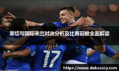莱切与国际米兰对决分析及比赛前瞻全面解读