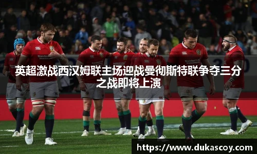 英超激战西汉姆联主场迎战曼彻斯特联争夺三分之战即将上演